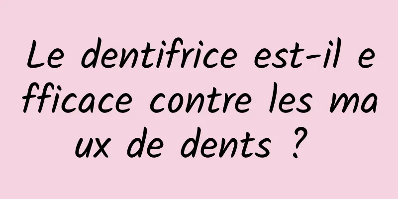 Le dentifrice est-il efficace contre les maux de dents ? 