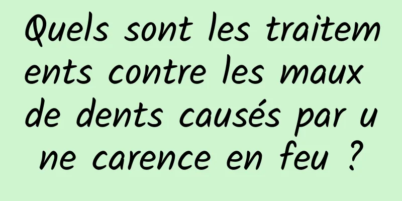 Quels sont les traitements contre les maux de dents causés par une carence en feu ?