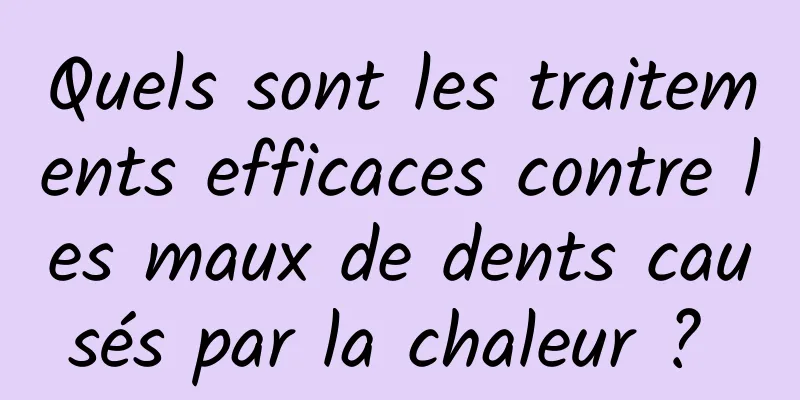 Quels sont les traitements efficaces contre les maux de dents causés par la chaleur ? 