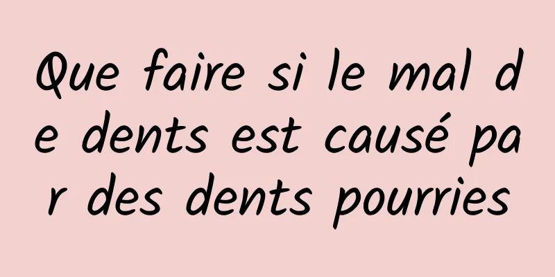 Que faire si le mal de dents est causé par des dents pourries