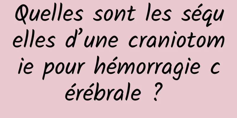 Quelles sont les séquelles d’une craniotomie pour hémorragie cérébrale ? 