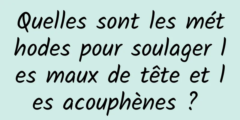 Quelles sont les méthodes pour soulager les maux de tête et les acouphènes ? 