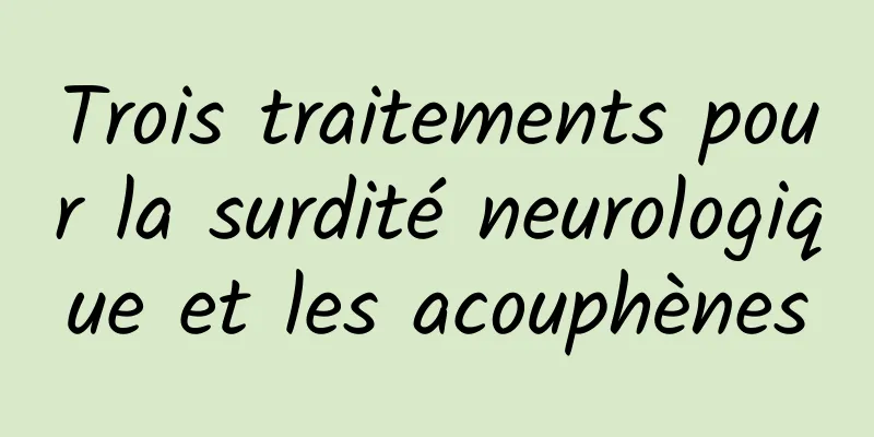 Trois traitements pour la surdité neurologique et les acouphènes