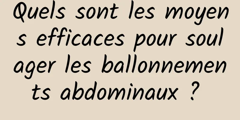 Quels sont les moyens efficaces pour soulager les ballonnements abdominaux ? 