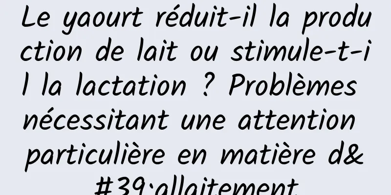 Le yaourt réduit-il la production de lait ou stimule-t-il la lactation ? Problèmes nécessitant une attention particulière en matière d'allaitement