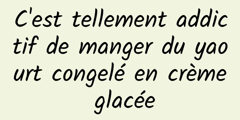 C'est tellement addictif de manger du yaourt congelé en crème glacée