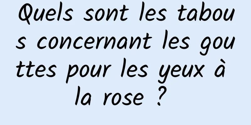 Quels sont les tabous concernant les gouttes pour les yeux à la rose ? 