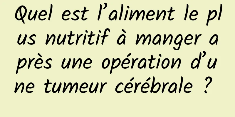 Quel est l’aliment le plus nutritif à manger après une opération d’une tumeur cérébrale ? 