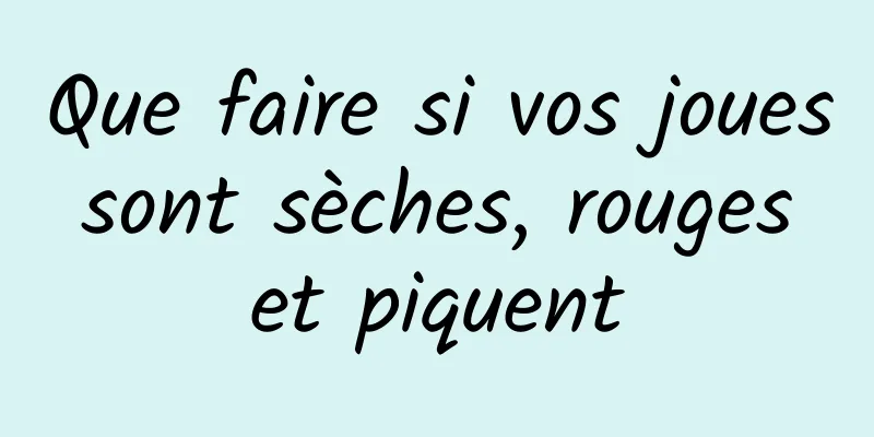 Que faire si vos joues sont sèches, rouges et piquent