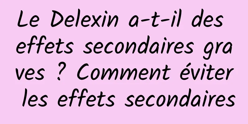 Le Delexin a-t-il des effets secondaires graves ? Comment éviter les effets secondaires