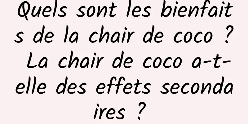 Quels sont les bienfaits de la chair de coco ? La chair de coco a-t-elle des effets secondaires ? 