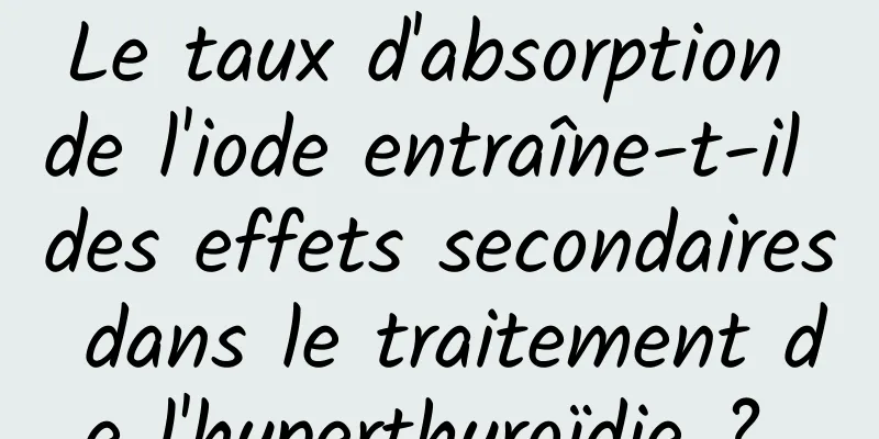 Le taux d'absorption de l'iode entraîne-t-il des effets secondaires dans le traitement de l'hyperthyroïdie ? 