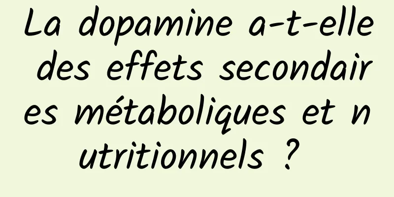 La dopamine a-t-elle des effets secondaires métaboliques et nutritionnels ? 