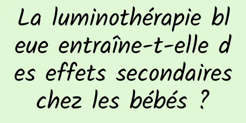 La luminothérapie bleue entraîne-t-elle des effets secondaires chez les bébés ? 