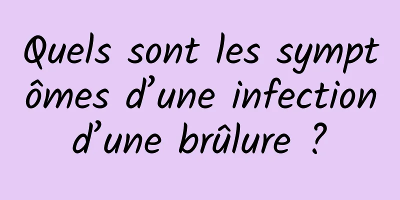 Quels sont les symptômes d’une infection d’une brûlure ? 