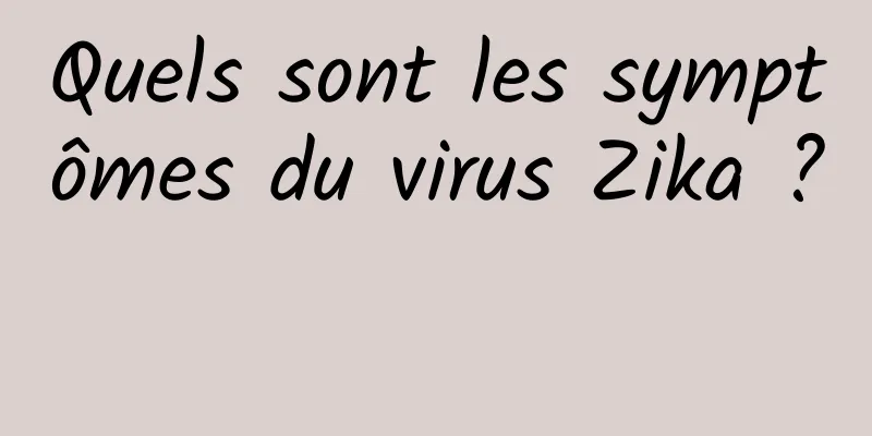 Quels sont les symptômes du virus Zika ? 