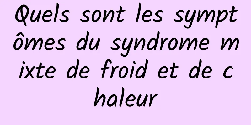 Quels sont les symptômes du syndrome mixte de froid et de chaleur