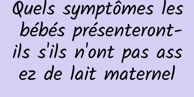 Quels symptômes les bébés présenteront-ils s'ils n'ont pas assez de lait maternel