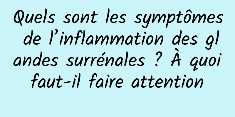 Quels sont les symptômes de l’inflammation des glandes surrénales ? À quoi faut-il faire attention 