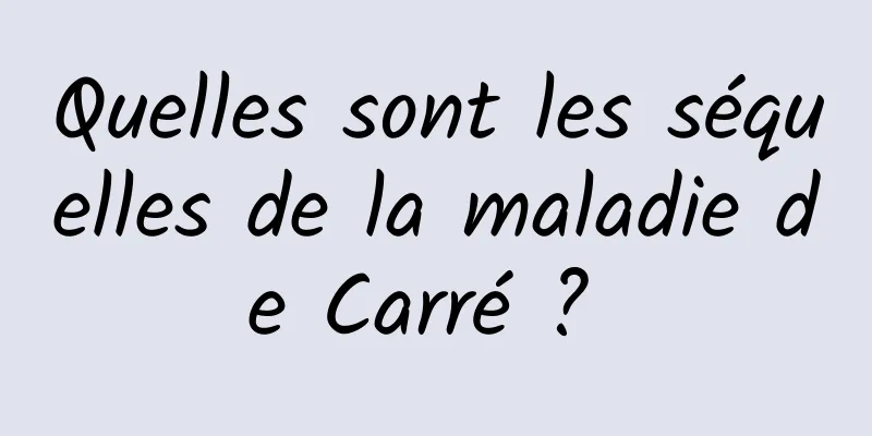 Quelles sont les séquelles de la maladie de Carré ? 