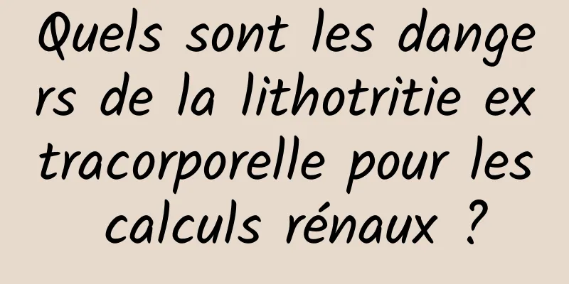 Quels sont les dangers de la lithotritie extracorporelle pour les calculs rénaux ?