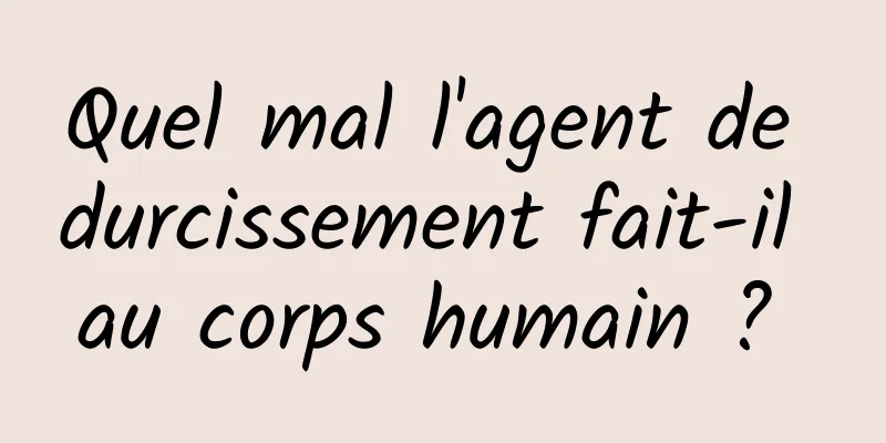 Quel mal l'agent de durcissement fait-il au corps humain ? 