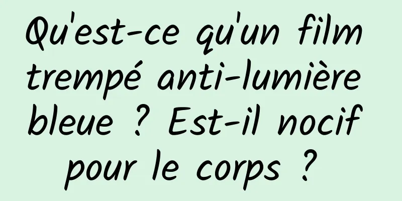 Qu'est-ce qu'un film trempé anti-lumière bleue ? Est-il nocif pour le corps ? 