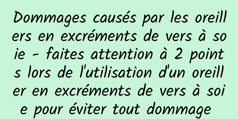 Dommages causés par les oreillers en excréments de vers à soie - faites attention à 2 points lors de l'utilisation d'un oreiller en excréments de vers à soie pour éviter tout dommage 