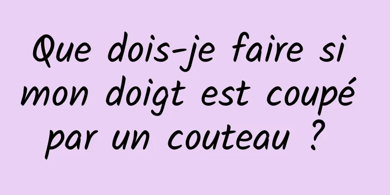 Que dois-je faire si mon doigt est coupé par un couteau ? 