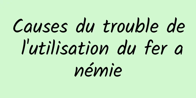 Causes du trouble de l'utilisation du fer anémie