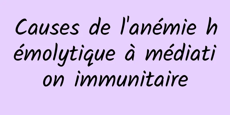 Causes de l'anémie hémolytique à médiation immunitaire