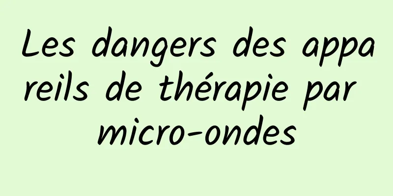 Les dangers des appareils de thérapie par micro-ondes