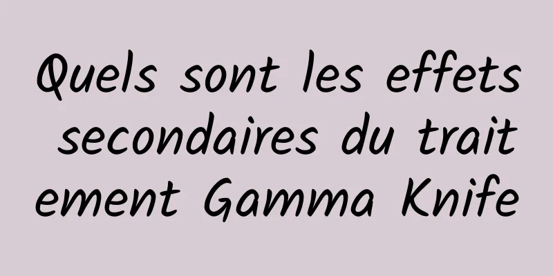 Quels sont les effets secondaires du traitement Gamma Knife