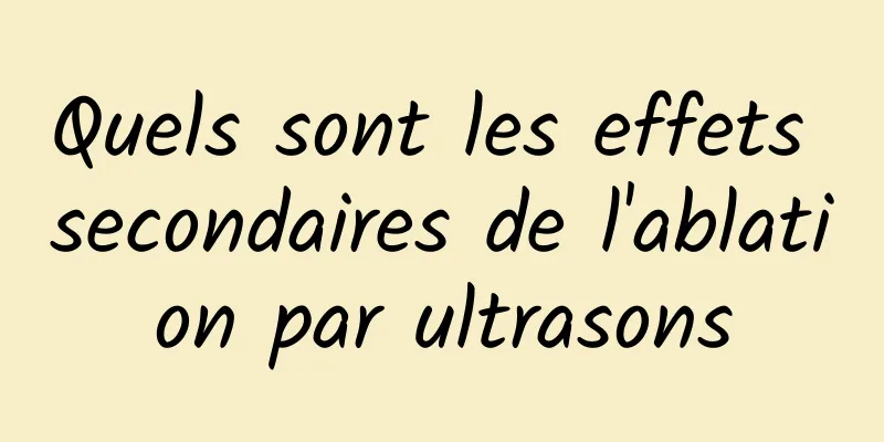 Quels sont les effets secondaires de l'ablation par ultrasons