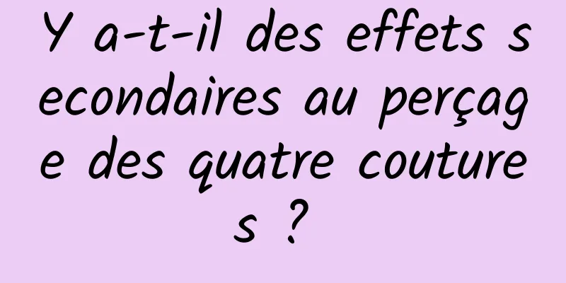 Y a-t-il des effets secondaires au perçage des quatre coutures ? 