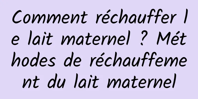 Comment réchauffer le lait maternel ? Méthodes de réchauffement du lait maternel