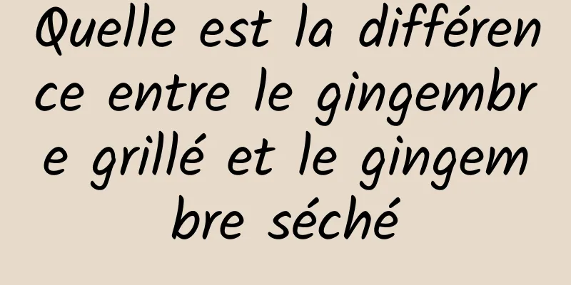 Quelle est la différence entre le gingembre grillé et le gingembre séché