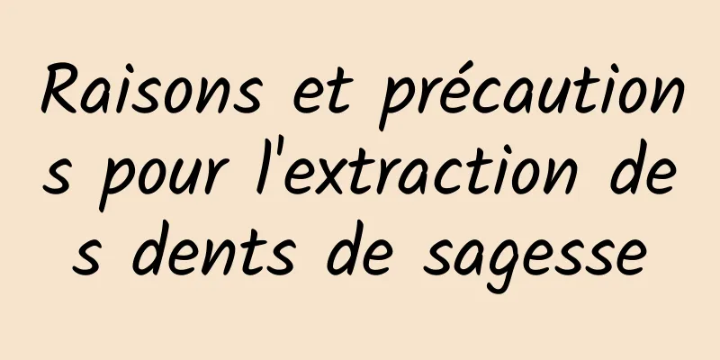 Raisons et précautions pour l'extraction des dents de sagesse