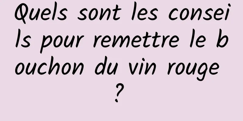 Quels sont les conseils pour remettre le bouchon du vin rouge ? 