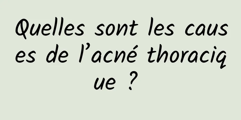 Quelles sont les causes de l’acné thoracique ? 