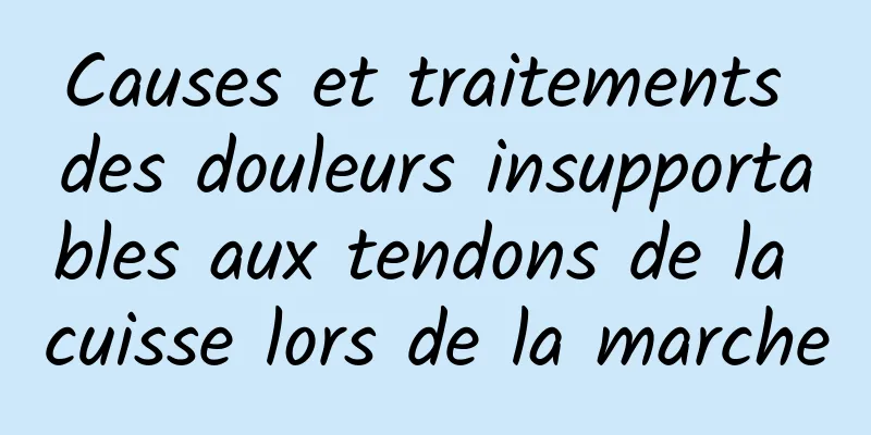 Causes et traitements des douleurs insupportables aux tendons de la cuisse lors de la marche