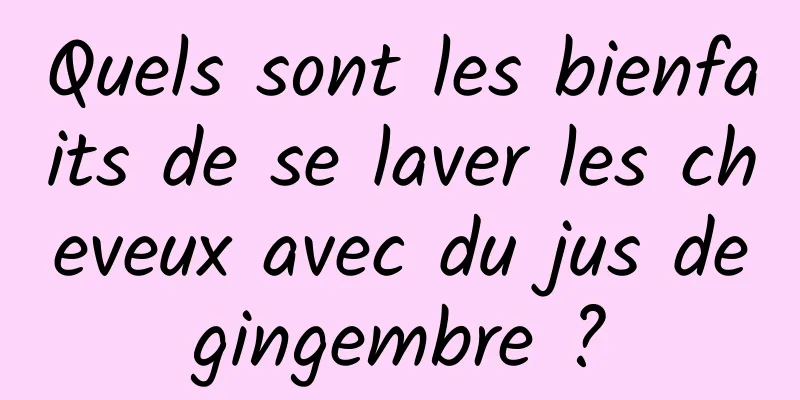 Quels sont les bienfaits de se laver les cheveux avec du jus de gingembre ? 