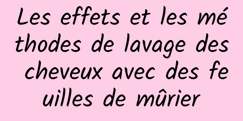 Les effets et les méthodes de lavage des cheveux avec des feuilles de mûrier