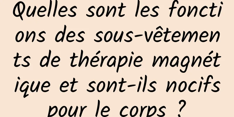 Quelles sont les fonctions des sous-vêtements de thérapie magnétique et sont-ils nocifs pour le corps ? 