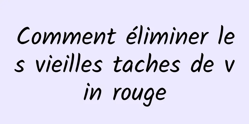 Comment éliminer les vieilles taches de vin rouge