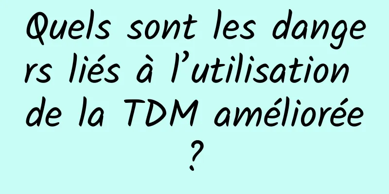 Quels sont les dangers liés à l’utilisation de la TDM améliorée ? 