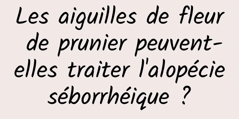 Les aiguilles de fleur de prunier peuvent-elles traiter l'alopécie séborrhéique ? 