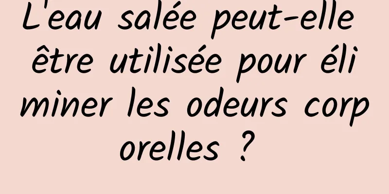 L'eau salée peut-elle être utilisée pour éliminer les odeurs corporelles ? 