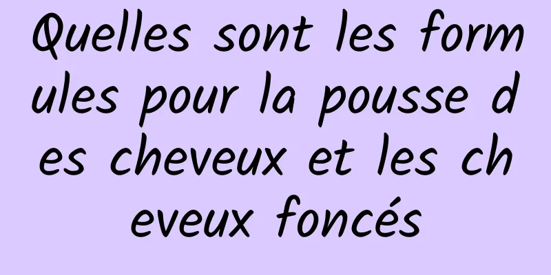 Quelles sont les formules pour la pousse des cheveux et les cheveux foncés