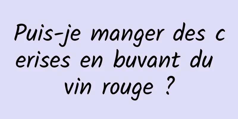 Puis-je manger des cerises en buvant du vin rouge ?